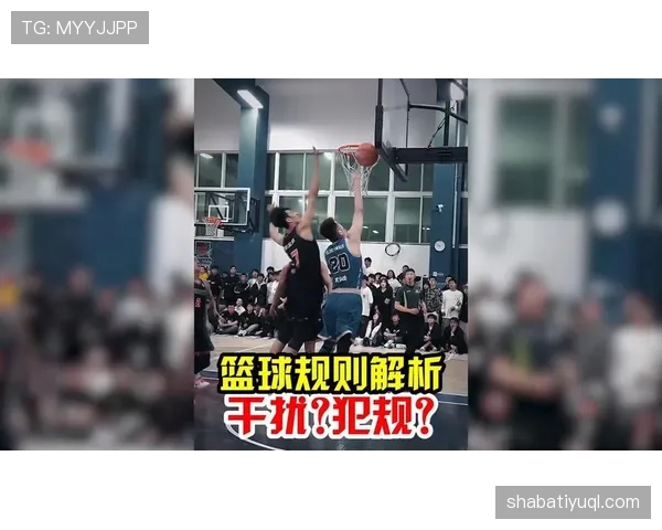 篮球比赛规则解析干扰球和封盖区别及具体判罚标准说明
